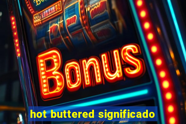 hot buttered significado